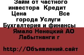 Займ от частного инвестора. Кредит. › Цена ­ 1 500 000 - Все города Услуги » Бухгалтерия и финансы   . Ямало-Ненецкий АО,Лабытнанги г.